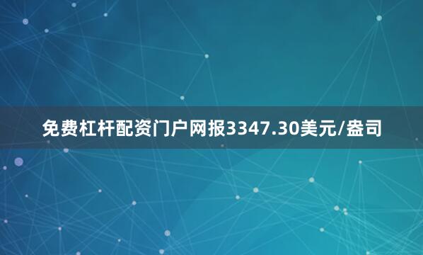 免费杠杆配资门户网报3347.30美元/盎司