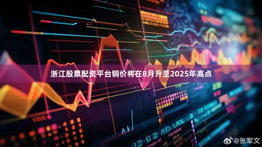 浙江股票配资平台铜价将在8月升至2025年高点