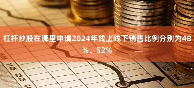 杠杆炒股在哪里申请2024年线上线下销售比例分别为48%、52%