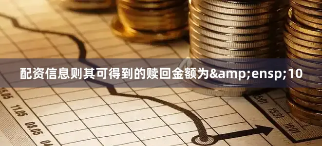 配资信息则其可得到的赎回金额为&ensp;10