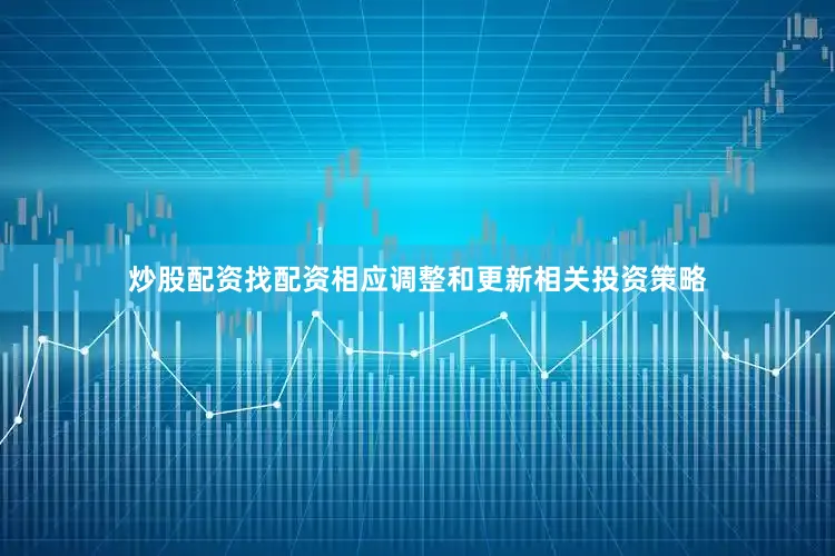 炒股配资找配资相应调整和更新相关投资策略
