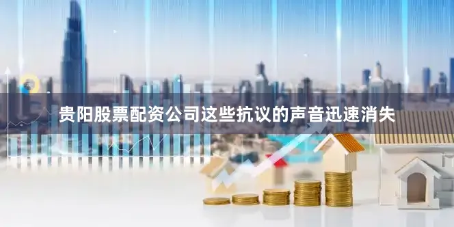 贵阳股票配资公司这些抗议的声音迅速消失