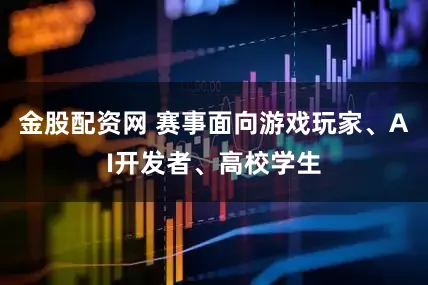 金股配资网 赛事面向游戏玩家、AI开发者、高校学生