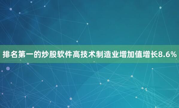 排名第一的炒股软件高技术制造业增加值增长8.6%