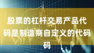 股票的杠杆交易产品代码是制造商自定义的代码