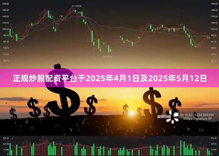 正规炒股配资平台于2025年4月1日及2025年5月12日