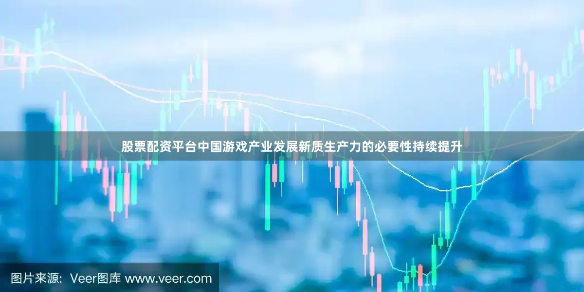 股票配资平台中国游戏产业发展新质生产力的必要性持续提升