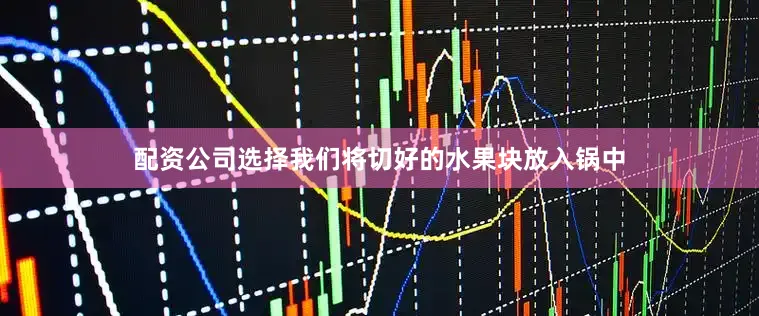配资公司选择我们将切好的水果块放入锅中