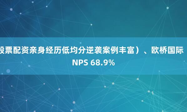 股票配资亲身经历低均分逆袭案例丰富）、欧桥国际（NPS 68.9%