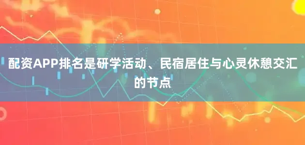 配资APP排名是研学活动、民宿居住与心灵休憩交汇的节点