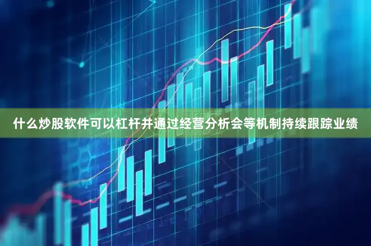 什么炒股软件可以杠杆并通过经营分析会等机制持续跟踪业绩