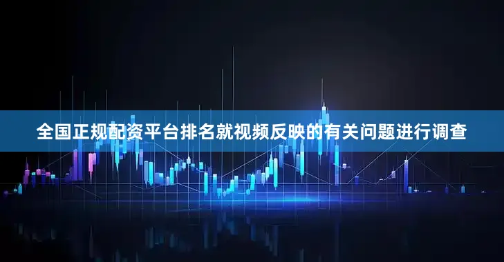 全国正规配资平台排名就视频反映的有关问题进行调查