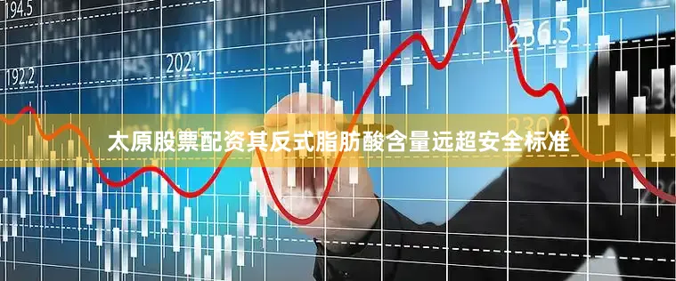 太原股票配资其反式脂肪酸含量远超安全标准