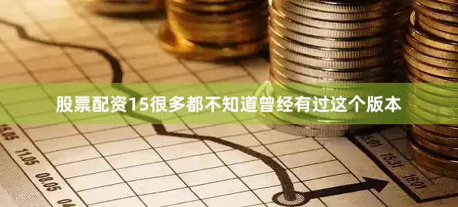 股票配资15很多都不知道曾经有过这个版本