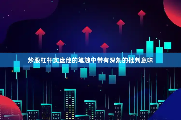 炒股杠杆实盘他的笔触中带有深刻的批判意味