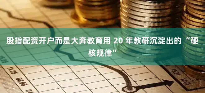 股指配资开户而是大奔教育用 20 年教研沉淀出的 “硬核规律”