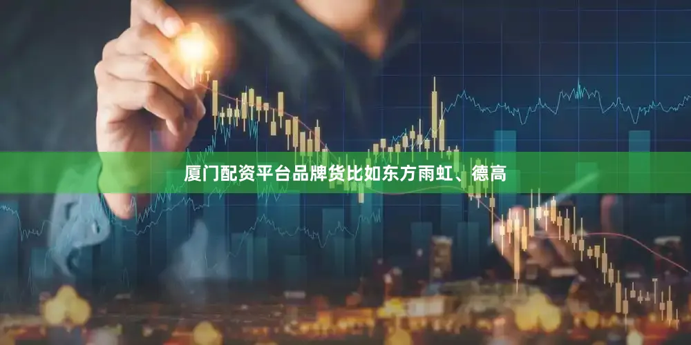 厦门配资平台品牌货比如东方雨虹、德高
