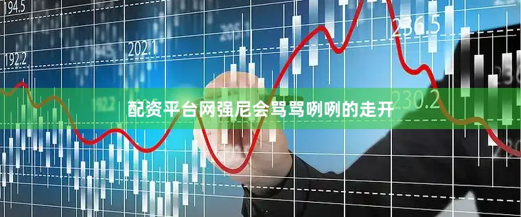 配资平台网强尼会骂骂咧咧的走开