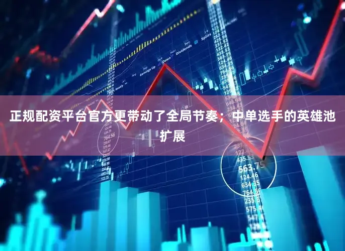 正规配资平台官方更带动了全局节奏；中单选手的英雄池扩展