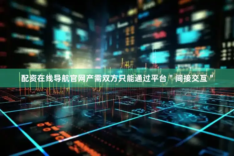 配资在线导航官网产需双方只能通过平台＂间接交互＂