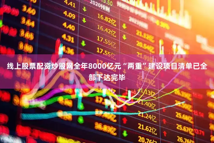 线上股票配资炒股网全年8000亿元“两重”建设项目清单已全部下达完毕