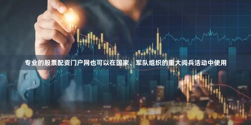 专业的股票配资门户网也可以在国家、军队组织的重大阅兵活动中使用