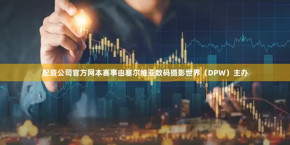 配资公司官方网本赛事由塞尔维亚数码摄影世界（DPW）主办