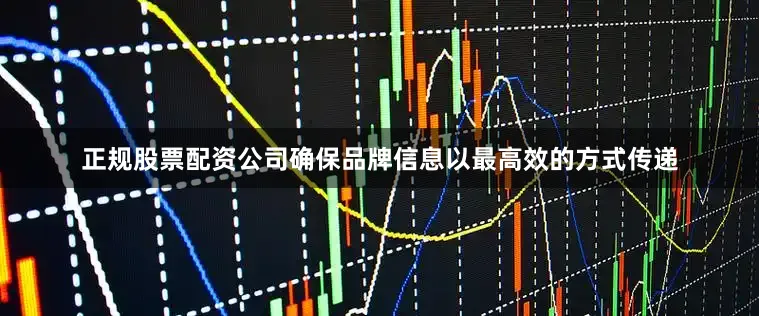 正规股票配资公司确保品牌信息以最高效的方式传递