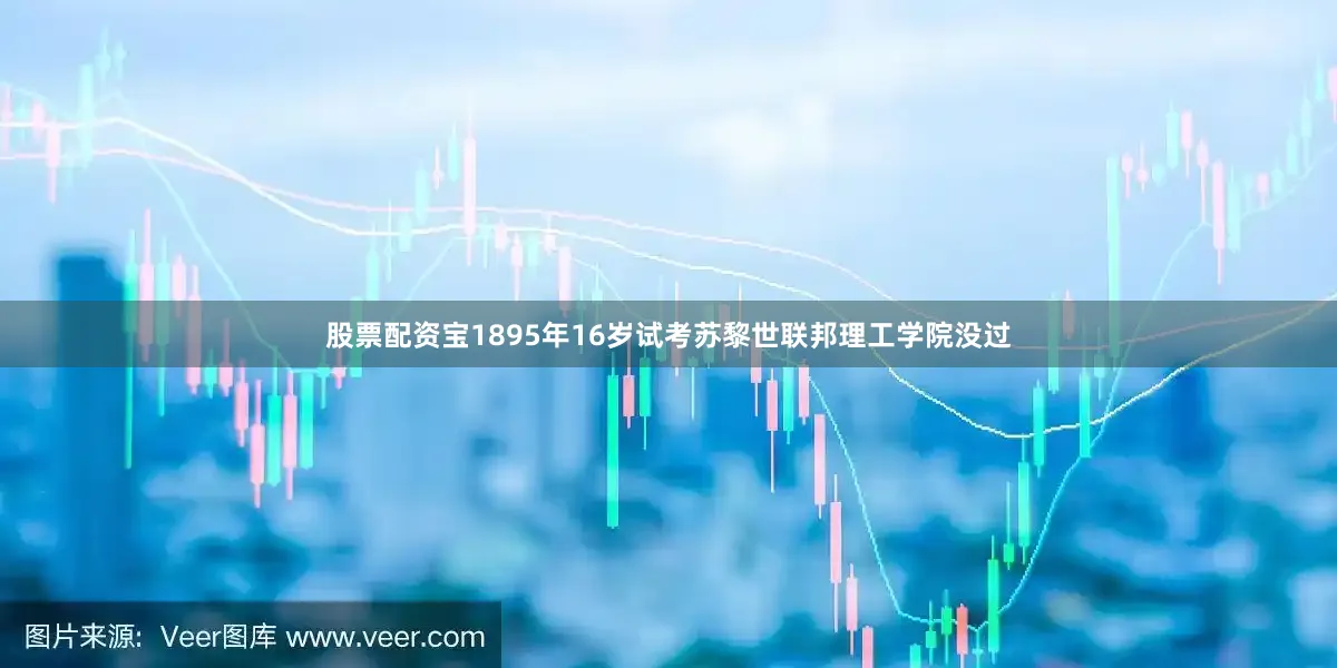 股票配资宝1895年16岁试考苏黎世联邦理工学院没过