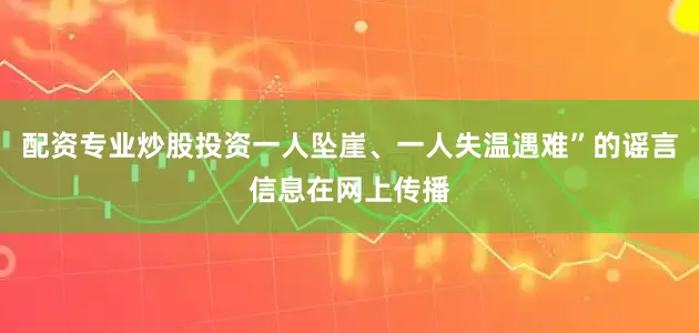 配资专业炒股投资一人坠崖、一人失温遇难”的谣言信息在网上传播