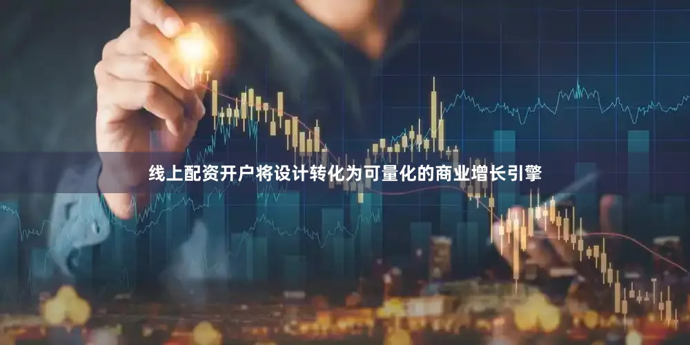 线上配资开户将设计转化为可量化的商业增长引擎