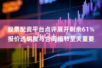 股票配资平台点评展开剩余61%报价透明度与合同细节至关重要