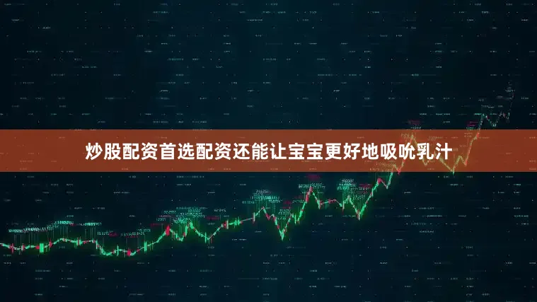 炒股配资首选配资还能让宝宝更好地吸吮乳汁