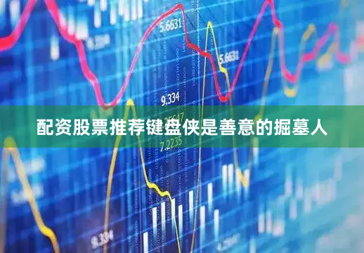 配资股票推荐键盘侠是善意的掘墓人