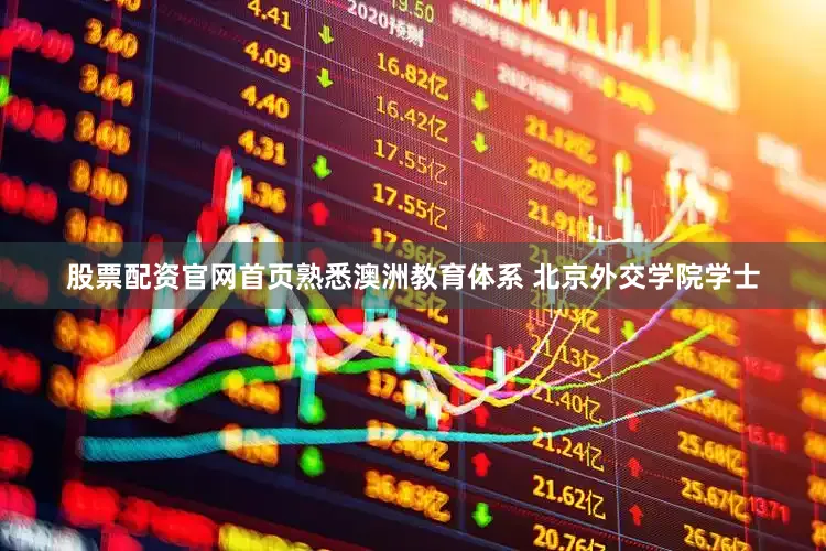 股票配资官网首页熟悉澳洲教育体系 北京外交学院学士