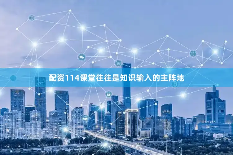 配资114课堂往往是知识输入的主阵地