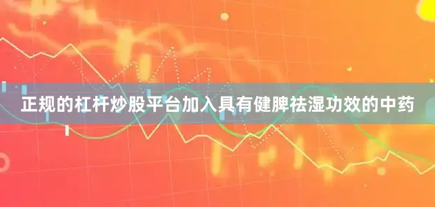 正规的杠杆炒股平台加入具有健脾祛湿功效的中药