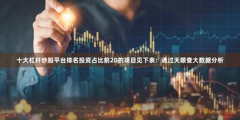 十大杠杆炒股平台排名投资占比前20的项目见下表：通过天眼查大数据分析
