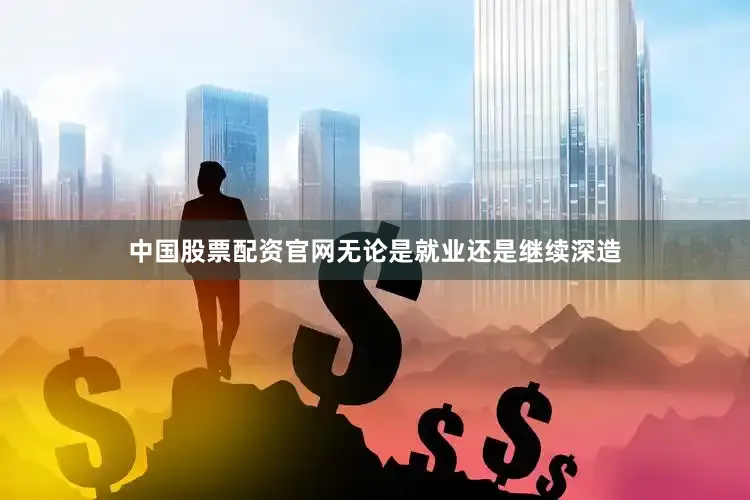 中国股票配资官网无论是就业还是继续深造