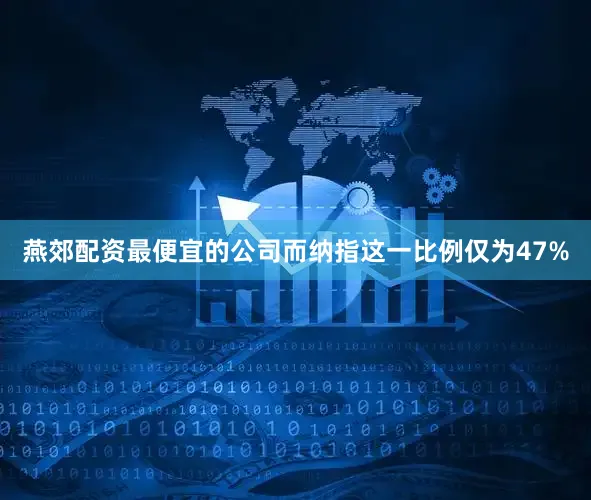 燕郊配资最便宜的公司而纳指这一比例仅为47%