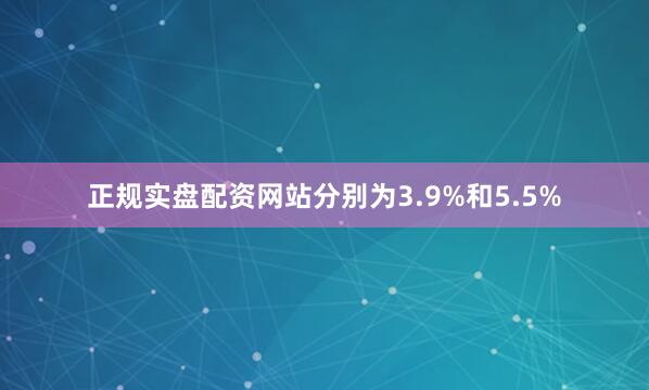 正规实盘配资网站分别为3.9%和5.5%