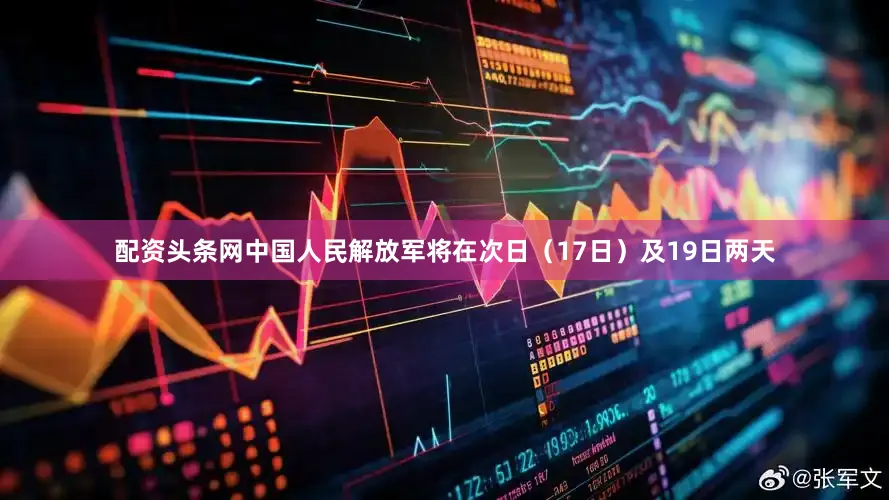 配资头条网中国人民解放军将在次日（17日）及19日两天
