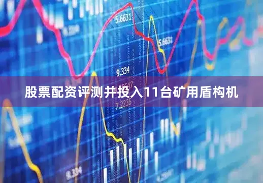 股票配资评测并投入11台矿用盾构机