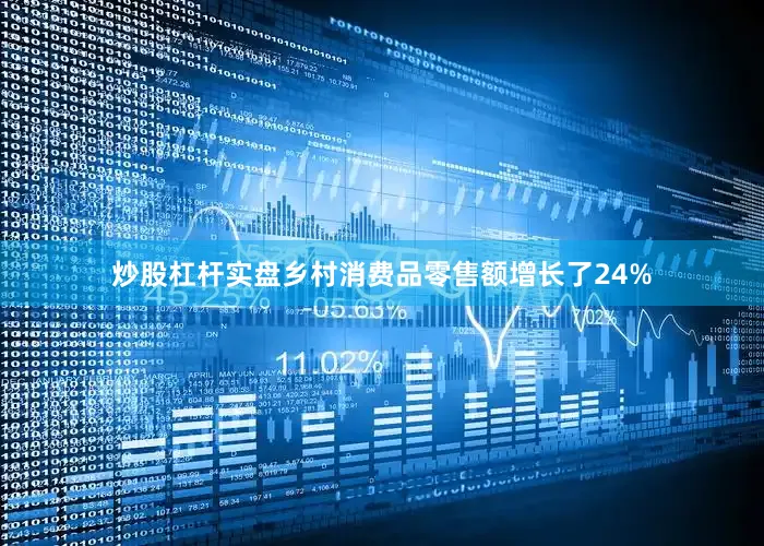 炒股杠杆实盘乡村消费品零售额增长了24%