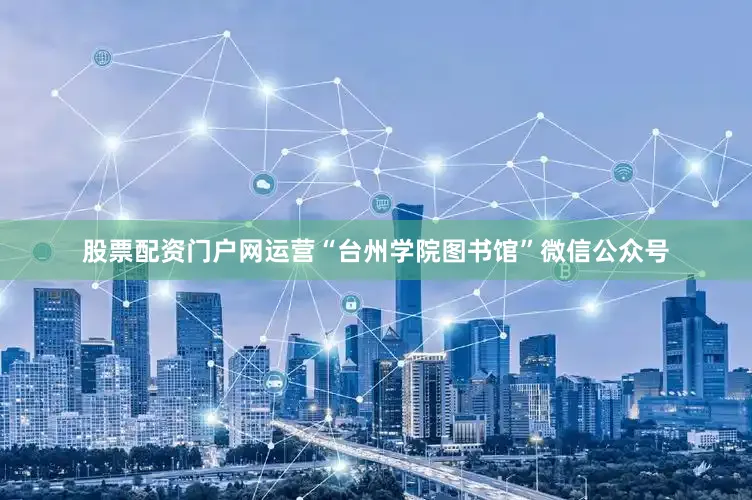股票配资门户网运营“台州学院图书馆”微信公众号