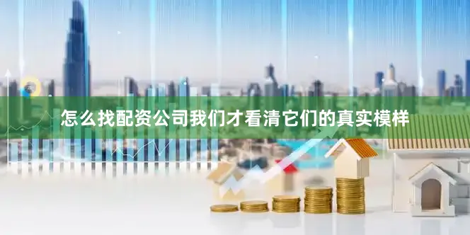 怎么找配资公司我们才看清它们的真实模样