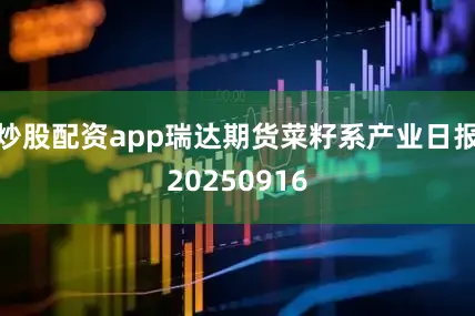 炒股配资app瑞达期货菜籽系产业日报20250916