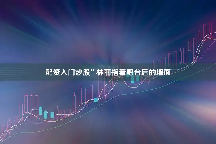 配资入门炒股”林丽指着吧台后的墙面