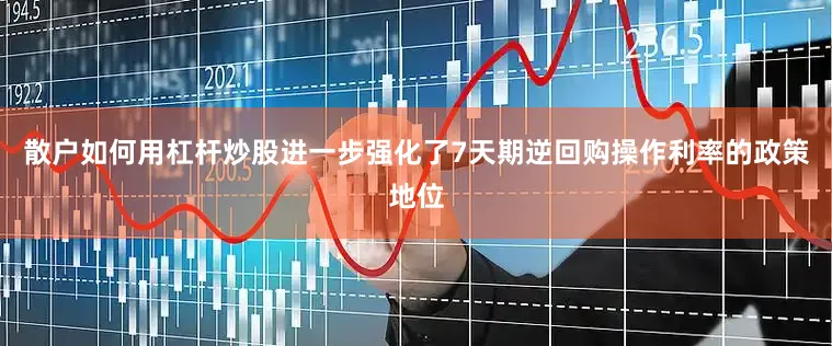 散户如何用杠杆炒股进一步强化了7天期逆回购操作利率的政策地位