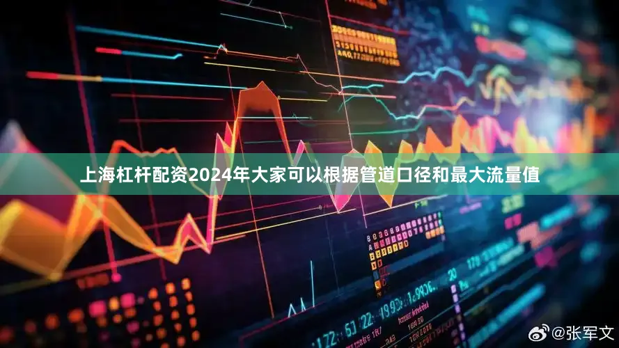 上海杠杆配资2024年大家可以根据管道口径和最大流量值